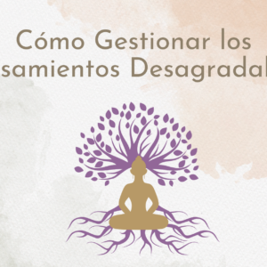 Cómo Gestionar los Pensamientos Desagradables